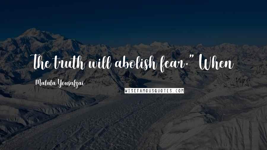 Malala Yousafzai Quotes: The truth will abolish fear." When