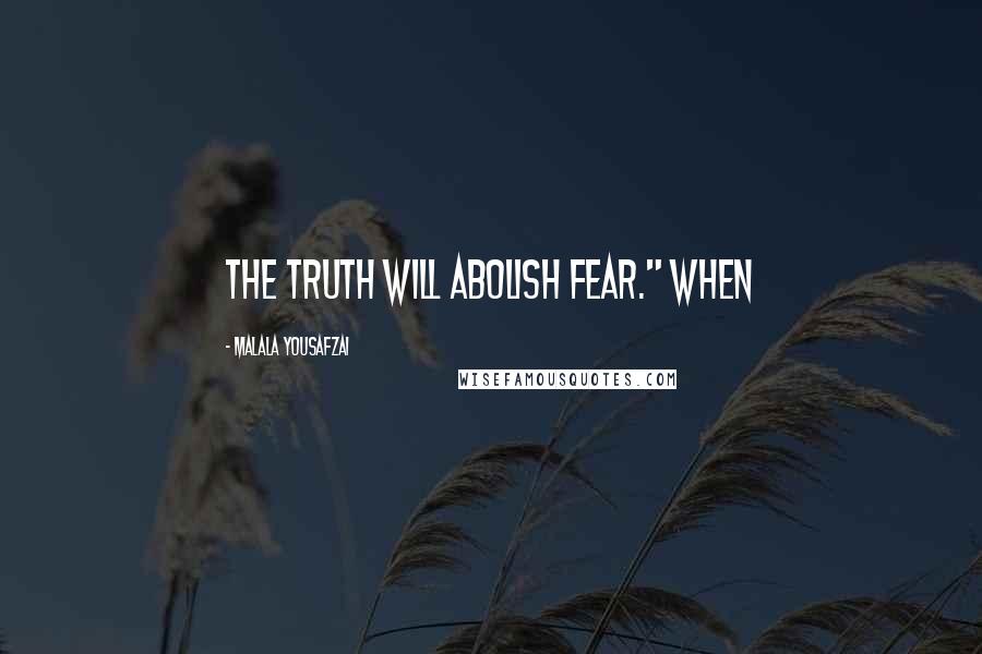 Malala Yousafzai Quotes: The truth will abolish fear." When