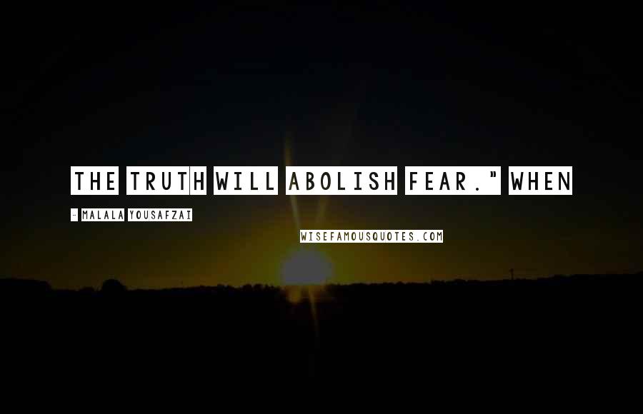 Malala Yousafzai Quotes: The truth will abolish fear." When