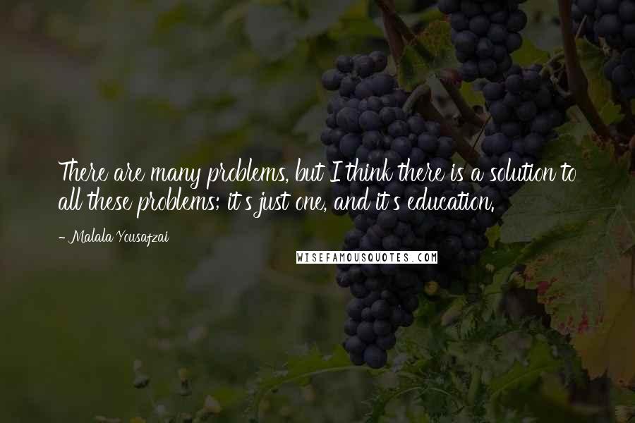 Malala Yousafzai Quotes: There are many problems, but I think there is a solution to all these problems; it's just one, and it's education.