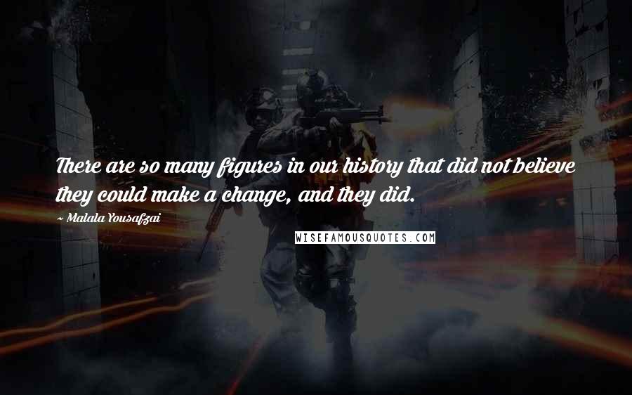 Malala Yousafzai Quotes: There are so many figures in our history that did not believe they could make a change, and they did.