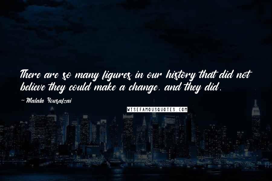 Malala Yousafzai Quotes: There are so many figures in our history that did not believe they could make a change, and they did.