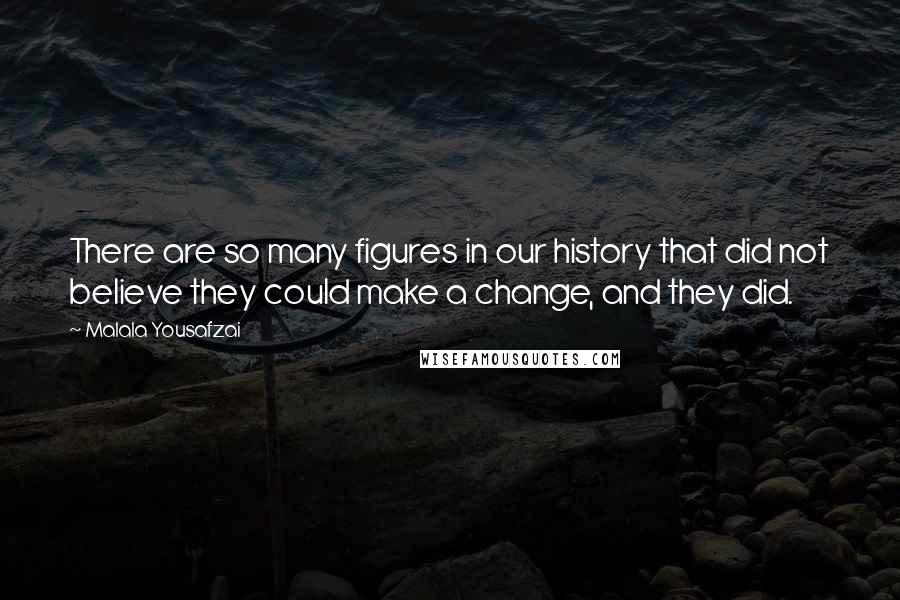 Malala Yousafzai Quotes: There are so many figures in our history that did not believe they could make a change, and they did.