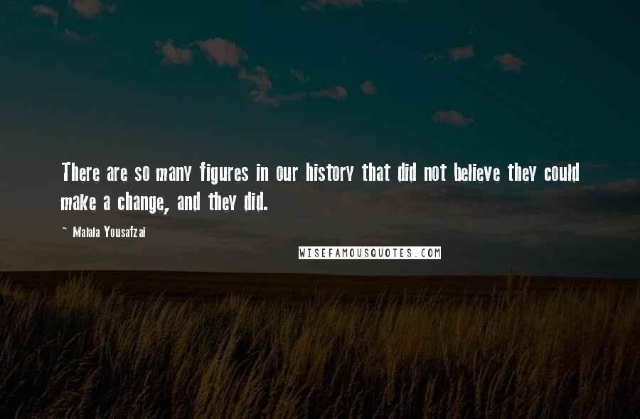 Malala Yousafzai Quotes: There are so many figures in our history that did not believe they could make a change, and they did.