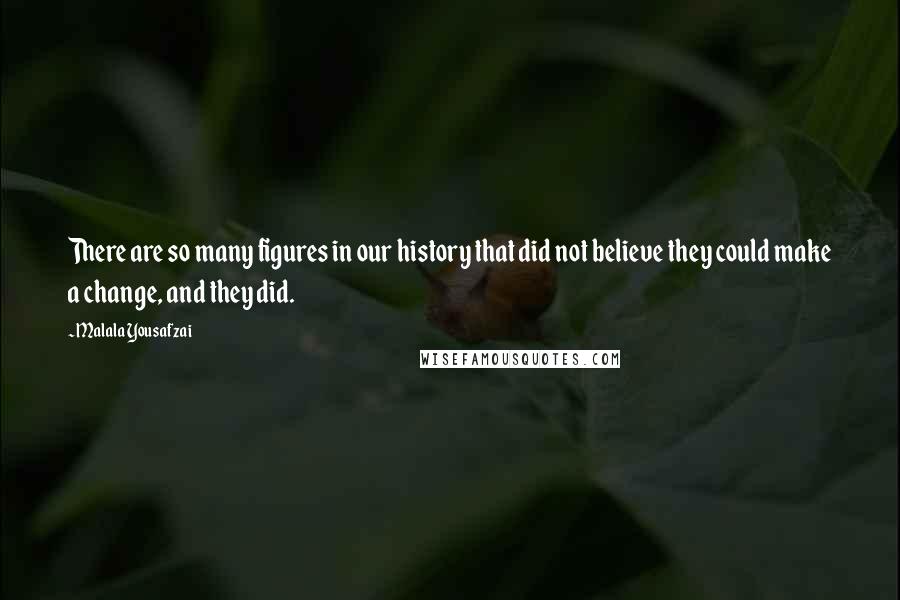 Malala Yousafzai Quotes: There are so many figures in our history that did not believe they could make a change, and they did.