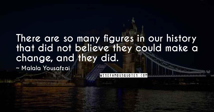 Malala Yousafzai Quotes: There are so many figures in our history that did not believe they could make a change, and they did.