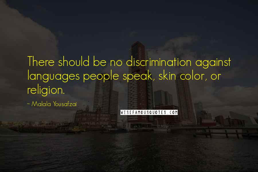 Malala Yousafzai Quotes: There should be no discrimination against languages people speak, skin color, or religion.