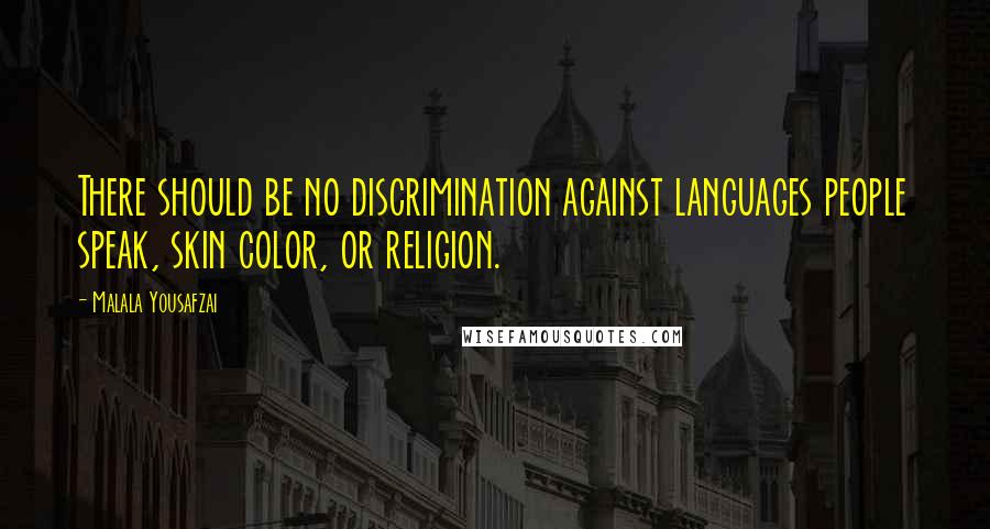 Malala Yousafzai Quotes: There should be no discrimination against languages people speak, skin color, or religion.