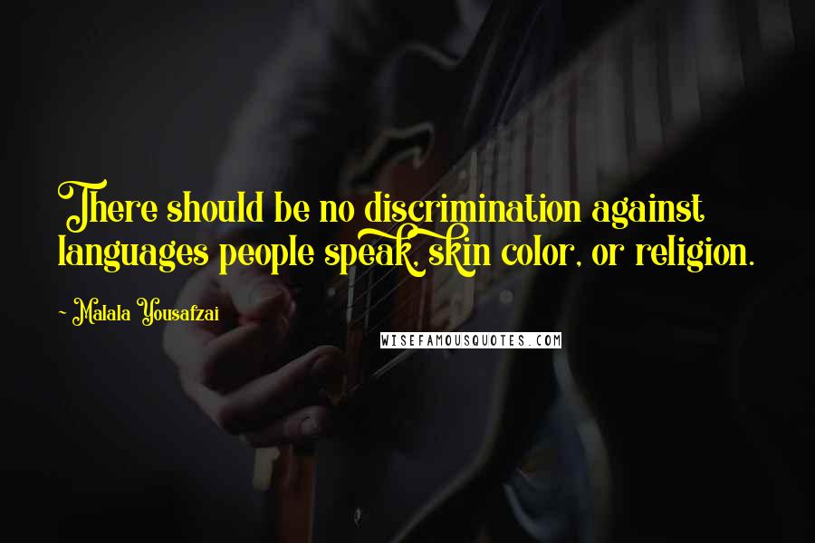 Malala Yousafzai Quotes: There should be no discrimination against languages people speak, skin color, or religion.