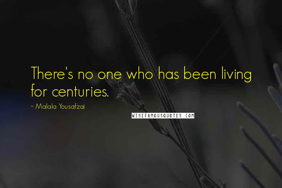 Malala Yousafzai Quotes: There's no one who has been living for centuries.