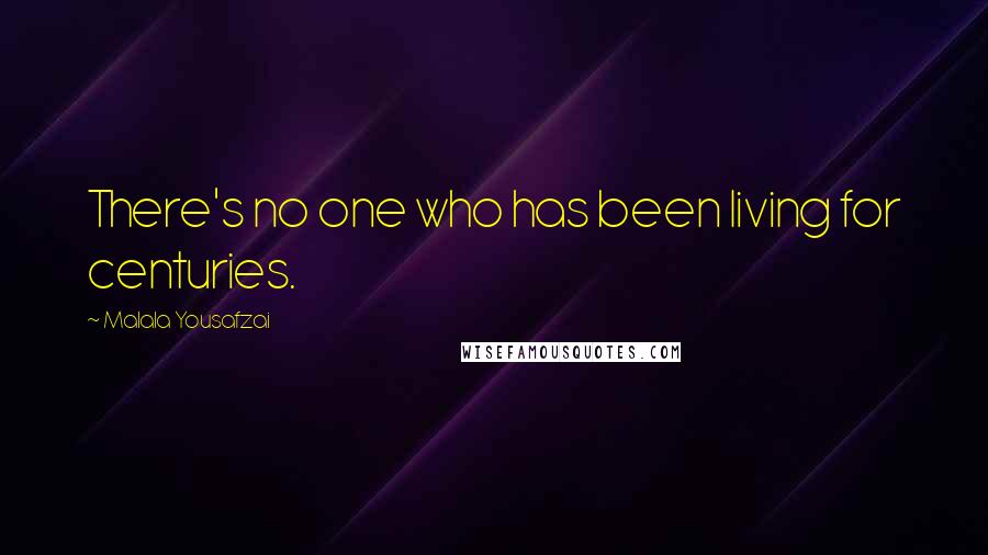 Malala Yousafzai Quotes: There's no one who has been living for centuries.