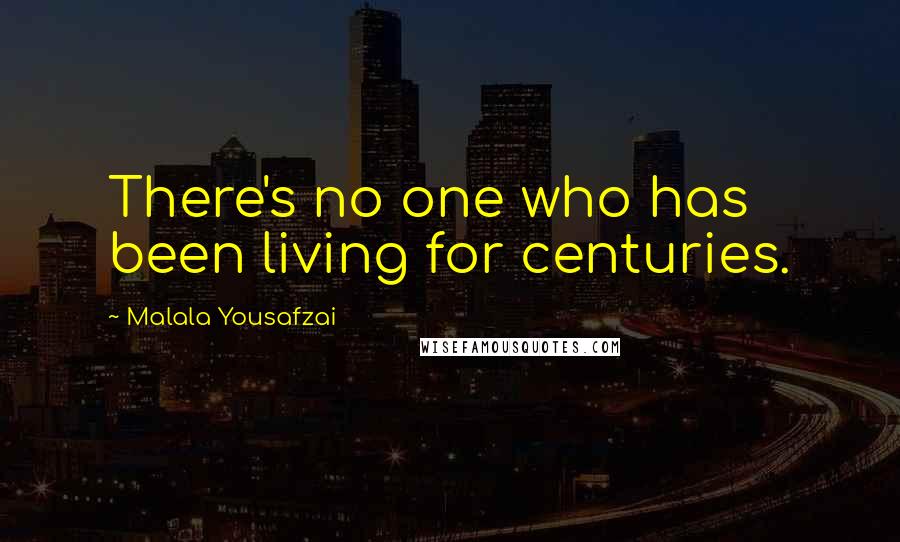 Malala Yousafzai Quotes: There's no one who has been living for centuries.