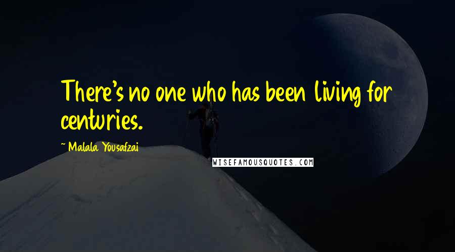 Malala Yousafzai Quotes: There's no one who has been living for centuries.