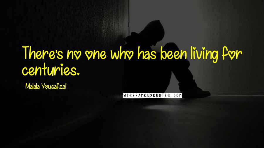 Malala Yousafzai Quotes: There's no one who has been living for centuries.