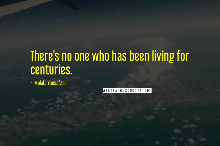 Malala Yousafzai Quotes: There's no one who has been living for centuries.