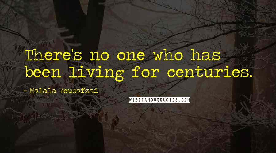 Malala Yousafzai Quotes: There's no one who has been living for centuries.