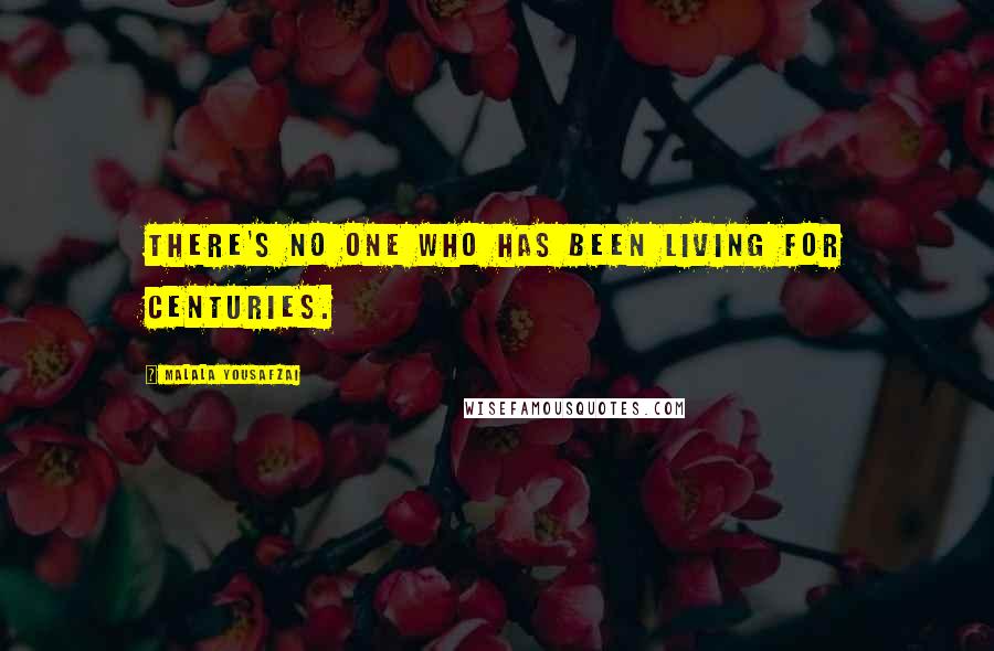 Malala Yousafzai Quotes: There's no one who has been living for centuries.
