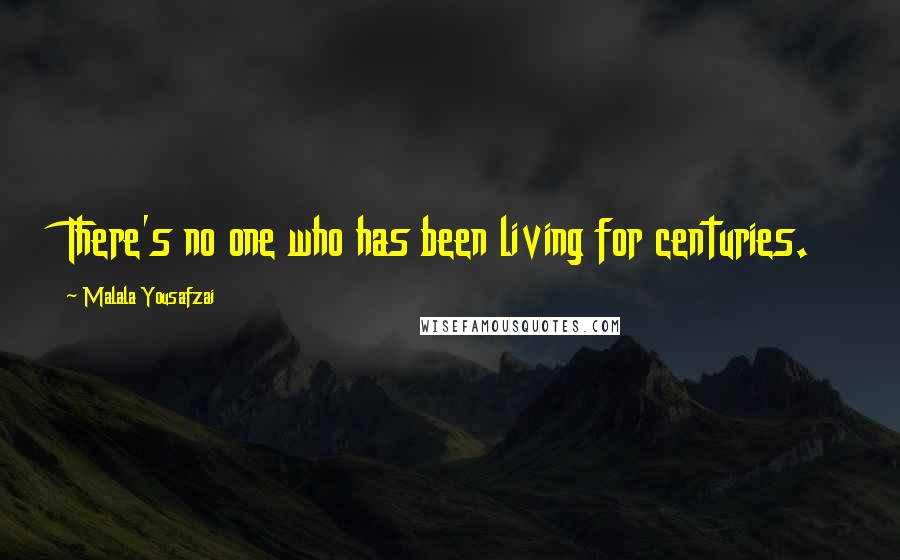 Malala Yousafzai Quotes: There's no one who has been living for centuries.