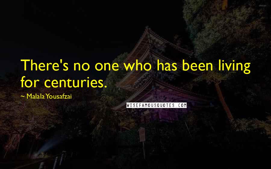 Malala Yousafzai Quotes: There's no one who has been living for centuries.