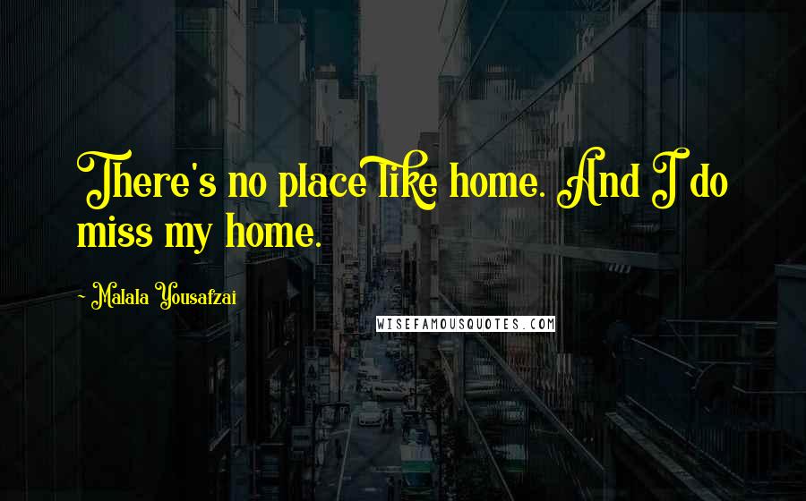 Malala Yousafzai Quotes: There's no place like home. And I do miss my home.