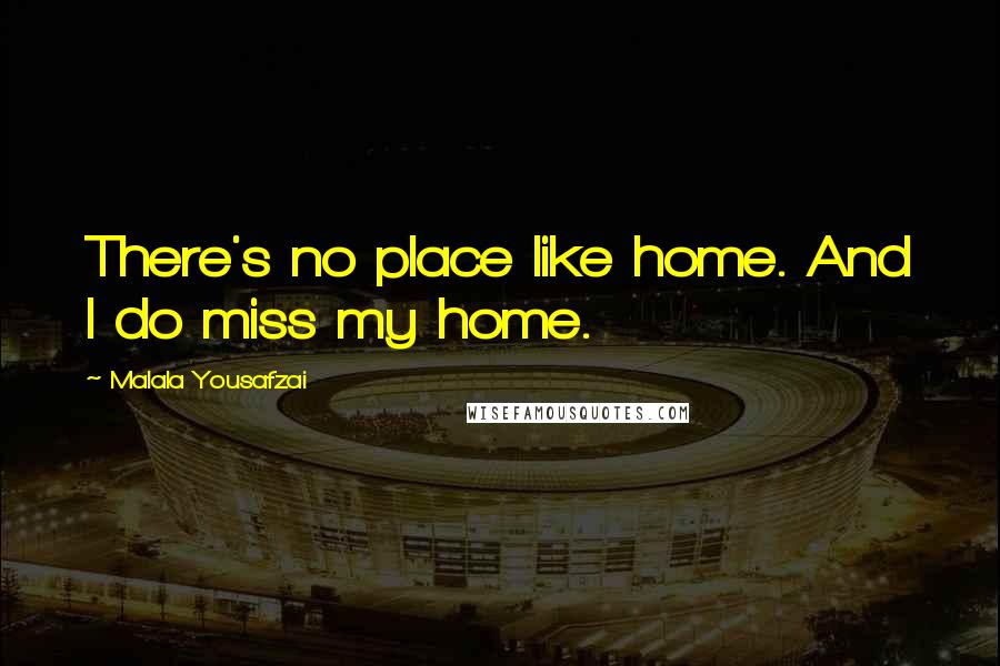 Malala Yousafzai Quotes: There's no place like home. And I do miss my home.