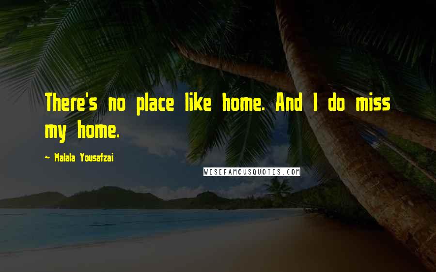 Malala Yousafzai Quotes: There's no place like home. And I do miss my home.