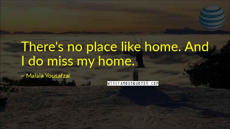 Malala Yousafzai Quotes: There's no place like home. And I do miss my home.