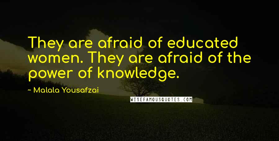 Malala Yousafzai Quotes: They are afraid of educated women. They are afraid of the power of knowledge.