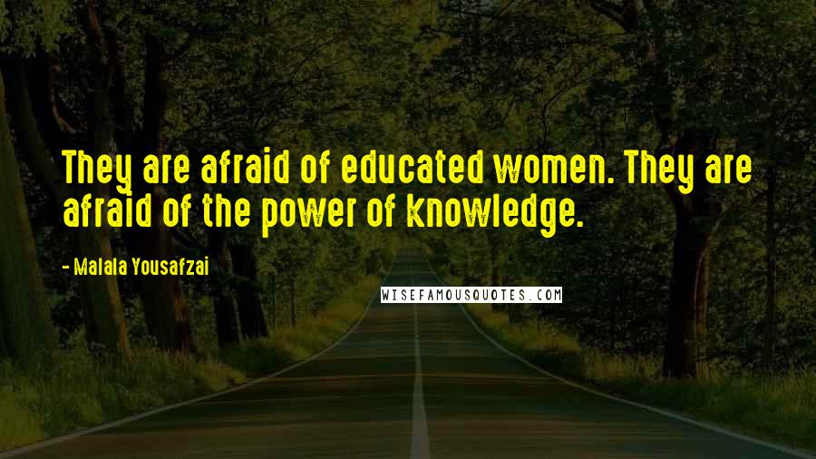 Malala Yousafzai Quotes: They are afraid of educated women. They are afraid of the power of knowledge.
