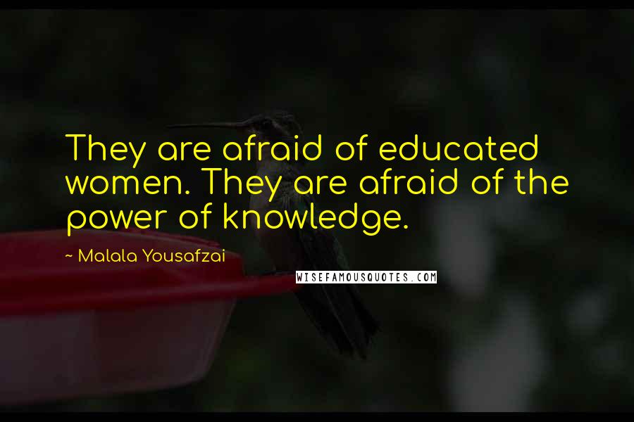 Malala Yousafzai Quotes: They are afraid of educated women. They are afraid of the power of knowledge.