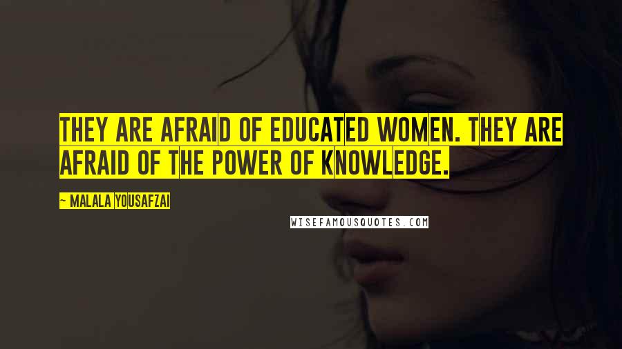 Malala Yousafzai Quotes: They are afraid of educated women. They are afraid of the power of knowledge.