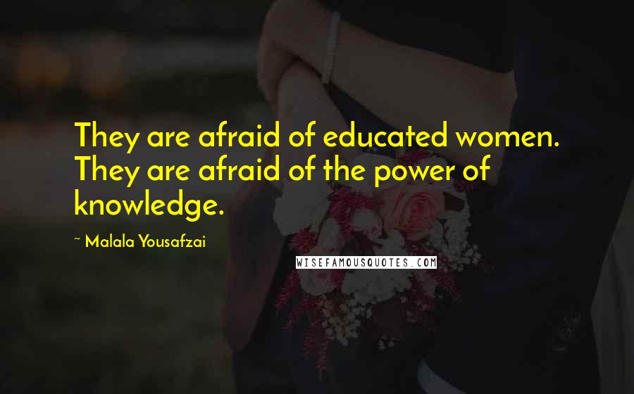 Malala Yousafzai Quotes: They are afraid of educated women. They are afraid of the power of knowledge.