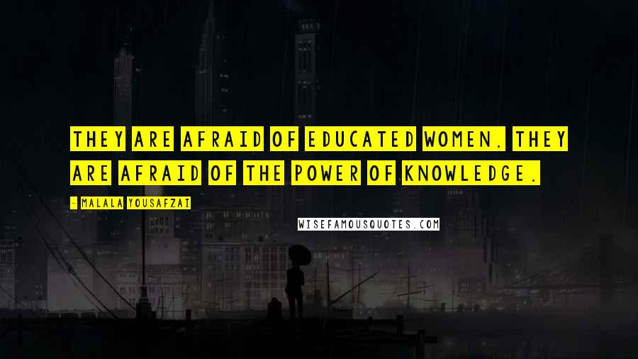 Malala Yousafzai Quotes: They are afraid of educated women. They are afraid of the power of knowledge.