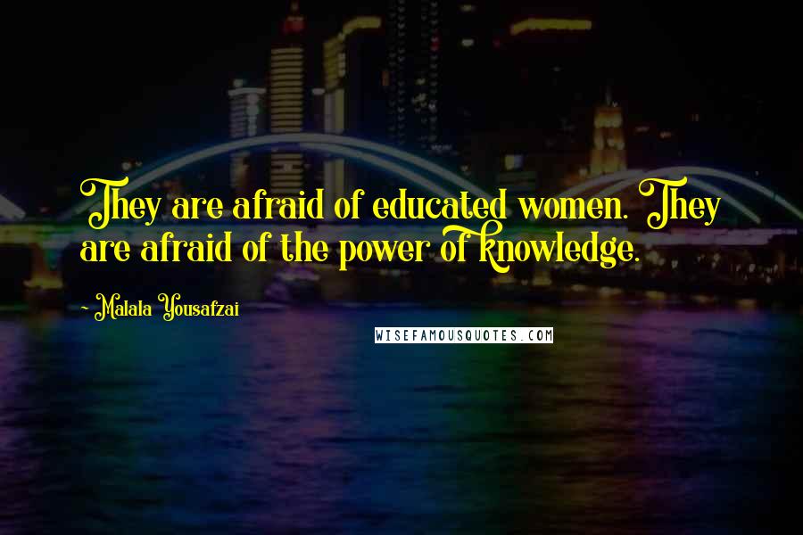 Malala Yousafzai Quotes: They are afraid of educated women. They are afraid of the power of knowledge.