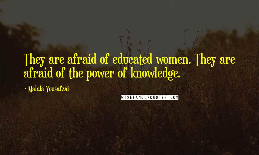 Malala Yousafzai Quotes: They are afraid of educated women. They are afraid of the power of knowledge.