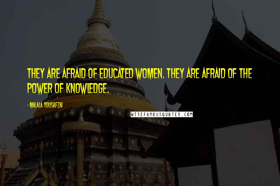 Malala Yousafzai Quotes: They are afraid of educated women. They are afraid of the power of knowledge.