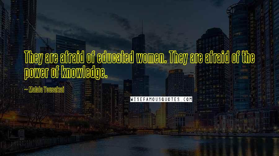 Malala Yousafzai Quotes: They are afraid of educated women. They are afraid of the power of knowledge.