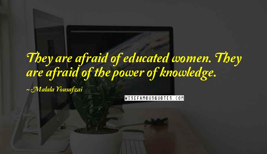 Malala Yousafzai Quotes: They are afraid of educated women. They are afraid of the power of knowledge.