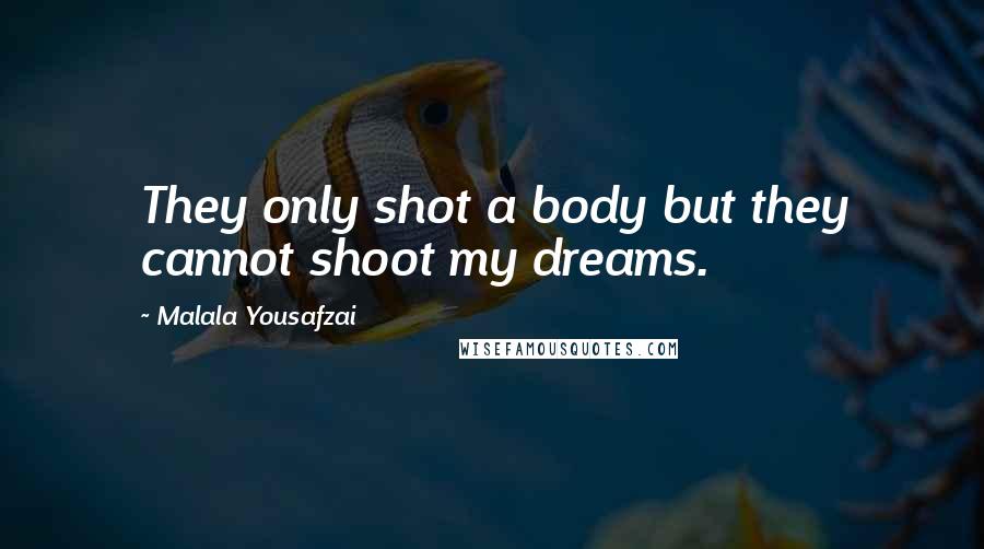 Malala Yousafzai Quotes: They only shot a body but they cannot shoot my dreams.