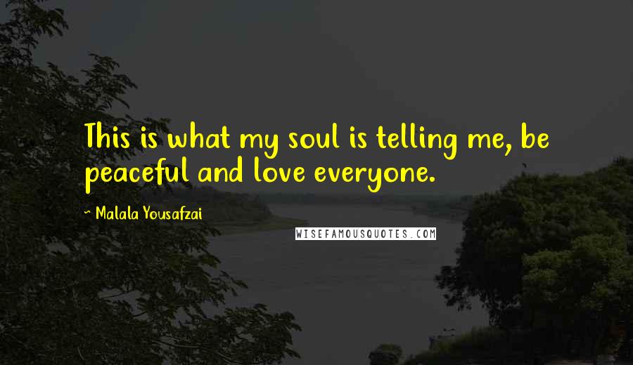 Malala Yousafzai Quotes: This is what my soul is telling me, be peaceful and love everyone.