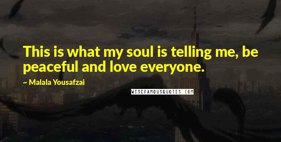 Malala Yousafzai Quotes: This is what my soul is telling me, be peaceful and love everyone.