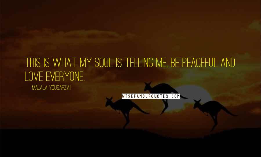 Malala Yousafzai Quotes: This is what my soul is telling me, be peaceful and love everyone.