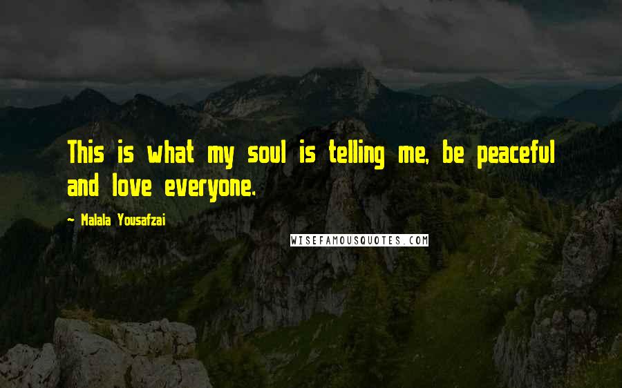 Malala Yousafzai Quotes: This is what my soul is telling me, be peaceful and love everyone.