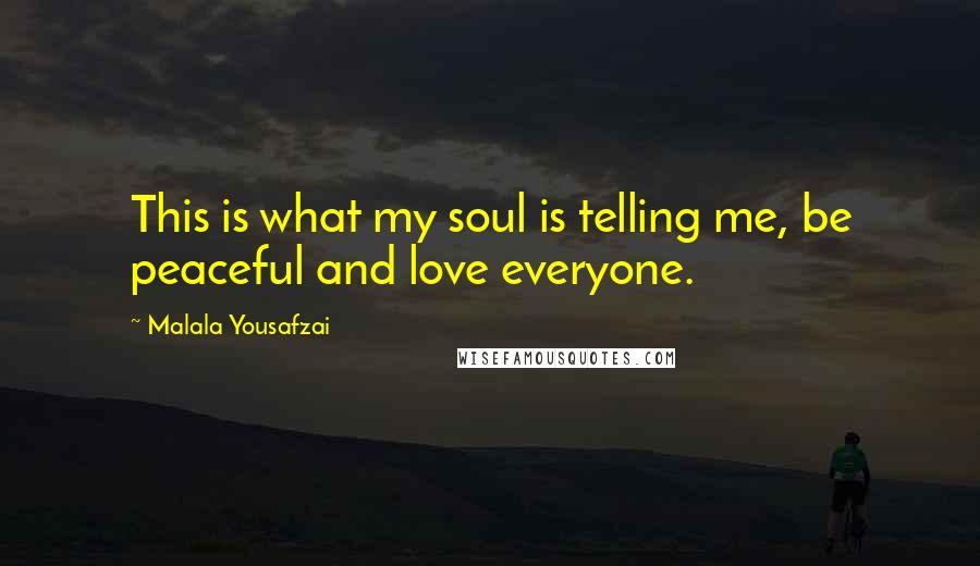 Malala Yousafzai Quotes: This is what my soul is telling me, be peaceful and love everyone.