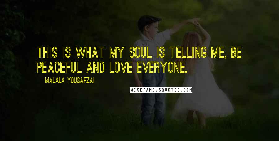 Malala Yousafzai Quotes: This is what my soul is telling me, be peaceful and love everyone.