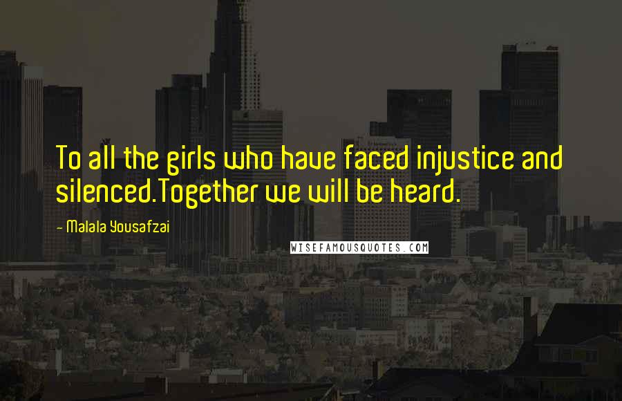 Malala Yousafzai Quotes: To all the girls who have faced injustice and silenced.Together we will be heard.