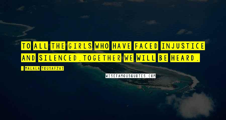 Malala Yousafzai Quotes: To all the girls who have faced injustice and silenced.Together we will be heard.