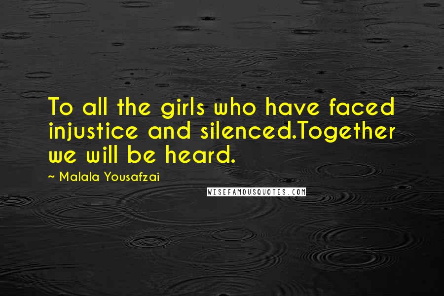 Malala Yousafzai Quotes: To all the girls who have faced injustice and silenced.Together we will be heard.