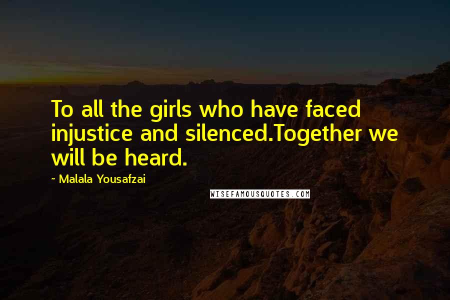 Malala Yousafzai Quotes: To all the girls who have faced injustice and silenced.Together we will be heard.