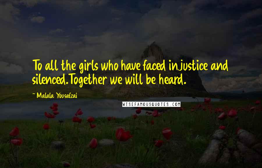 Malala Yousafzai Quotes: To all the girls who have faced injustice and silenced.Together we will be heard.